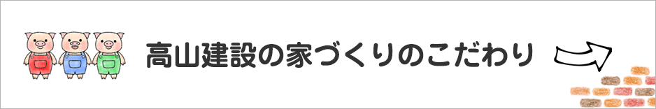 高山建設の家づくりのこだわり